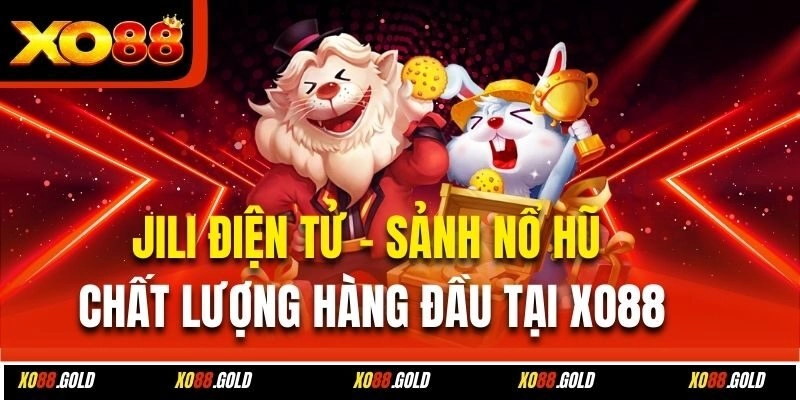 Jili Điện Tử – Sảnh Nổ Hũ Chất Lượng Hàng Đầu Tại Xo88
