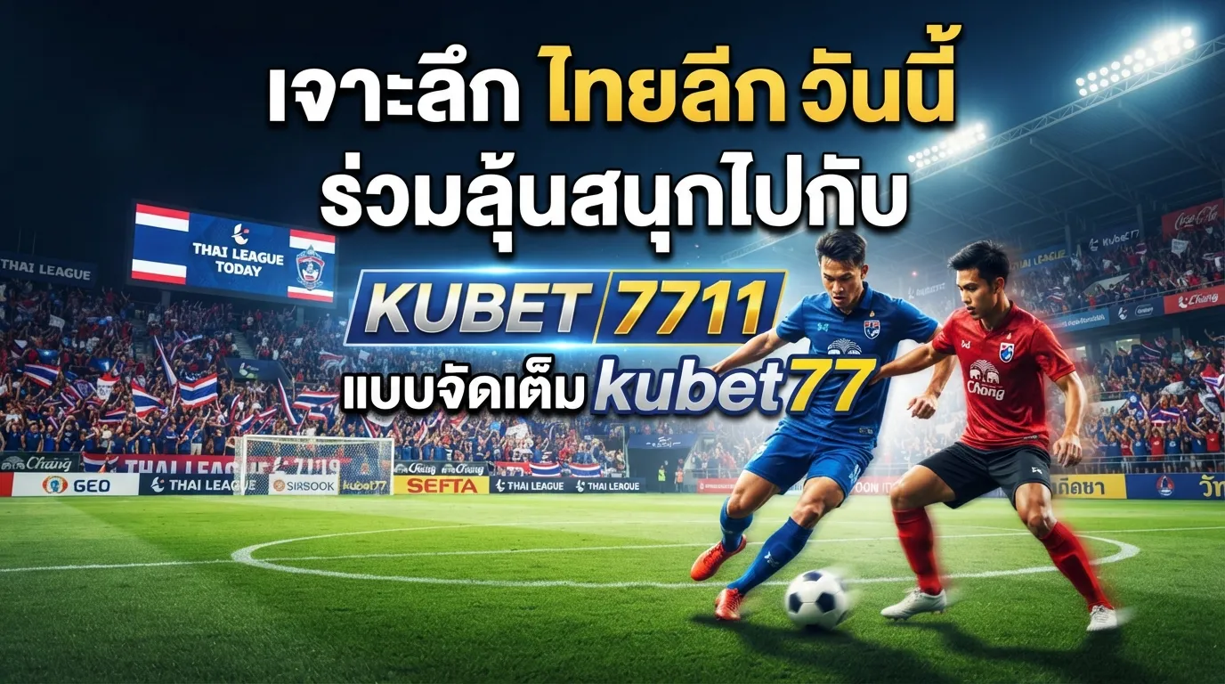 เจาะลึก ไทย ลีก วัน นี้ ร่วมลุ้นสนุกไปกับ KUBET 7711 และ kubet77 แบบจัดเต็ม